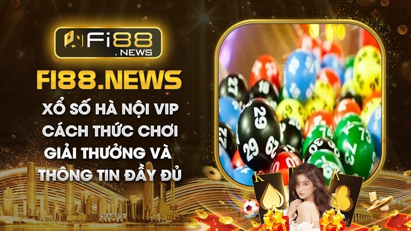 Xổ số Hà Nội VIP - Cách thức chơi, giải thưởng và thông tin đầy đủ